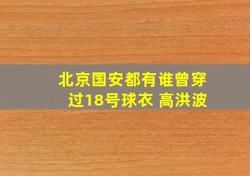 北京国安都有谁曾穿过18号球衣 高洪波